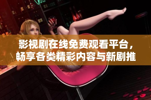 影视剧在线免费观看平台，畅享各类精彩内容与新剧推介