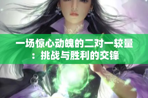 一场惊心动魄的二对一较量：挑战与胜利的交锋