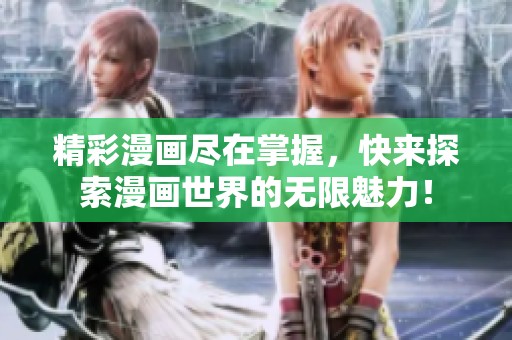 精彩漫画尽在掌握，快来探索漫画世界的无限魅力！