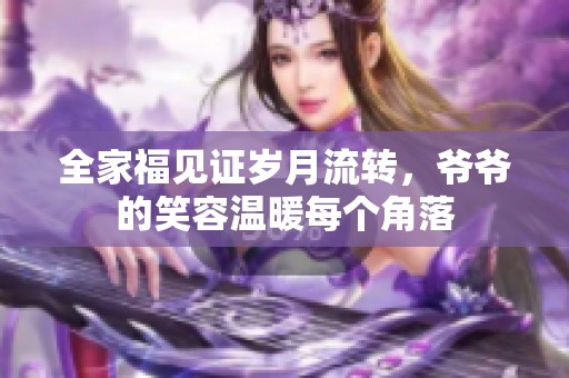 全家福见证岁月流转，爷爷的笑容温暖每个角落