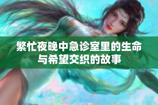 繁忙夜晚中急诊室里的生命与希望交织的故事