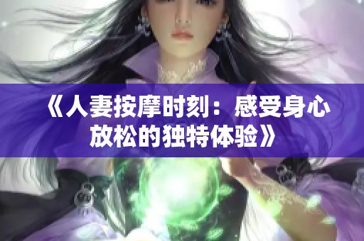 《人妻按摩时刻：感受身心放松的独特体验》