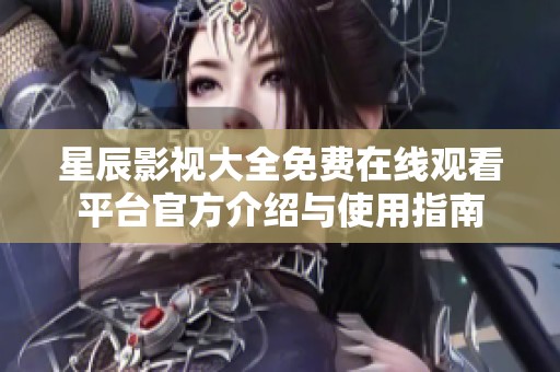 星辰影视大全免费在线观看平台官方介绍与使用指南