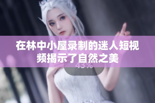 在林中小屋录制的迷人短视频揭示了自然之美