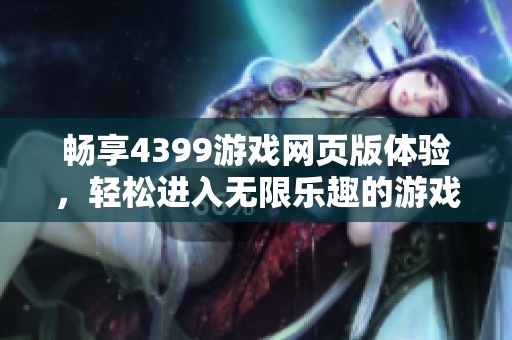 畅享4399游戏网页版体验，轻松进入无限乐趣的游戏世界
