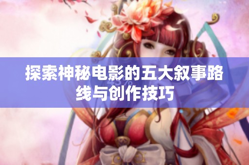 探索神秘电影的五大叙事路线与创作技巧
