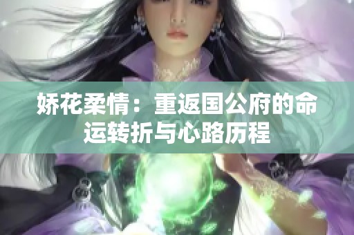 娇花柔情：重返国公府的命运转折与心路历程