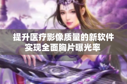 提升医疗影像质量的新软件实现全面胸片曝光率 