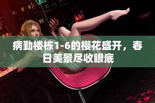 病勤楼栋1-6的樱花盛开，春日美景尽收眼底