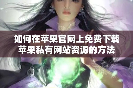 如何在苹果官网上免费下载苹果私有网站资源的方法