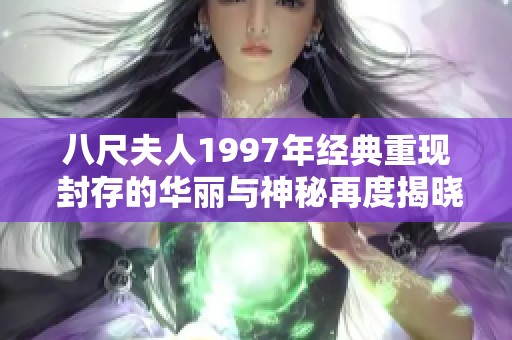 八尺夫人1997年经典重现 封存的华丽与神秘再度揭晓