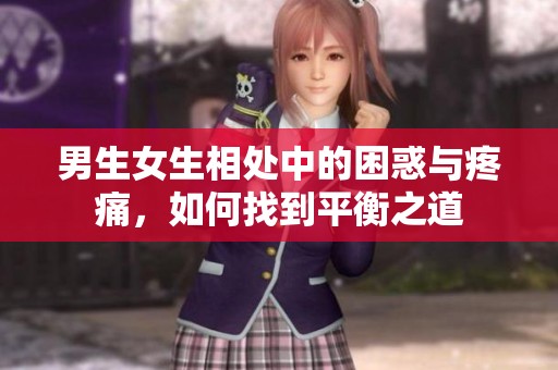 男生女生相处中的困惑与疼痛，如何找到平衡之道