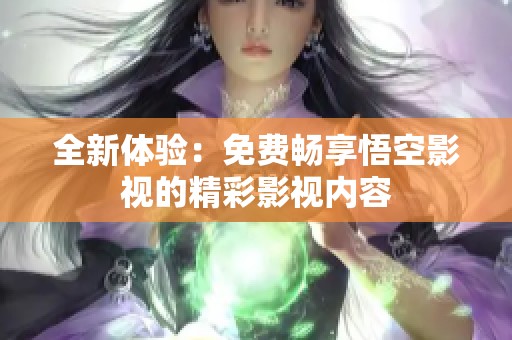 全新体验：免费畅享悟空影视的精彩影视内容