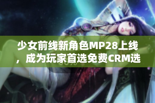少女前线新角色MP28上线，成为玩家首选免费CRM选择