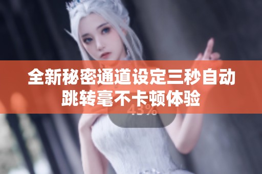 全新秘密通道设定三秒自动跳转毫不卡顿体验