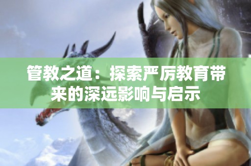 管教之道：探索严厉教育带来的深远影响与启示