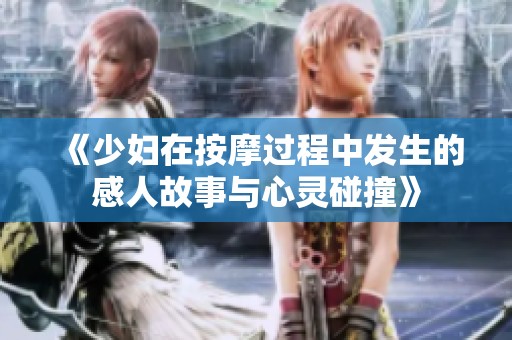 《少妇在按摩过程中发生的感人故事与心灵碰撞》