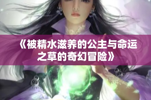 《被精水滋养的公主与命运之草的奇幻冒险》