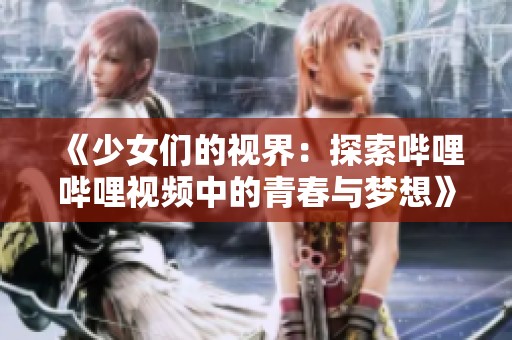 《少女们的视界：探索哔哩哔哩视频中的青春与梦想》