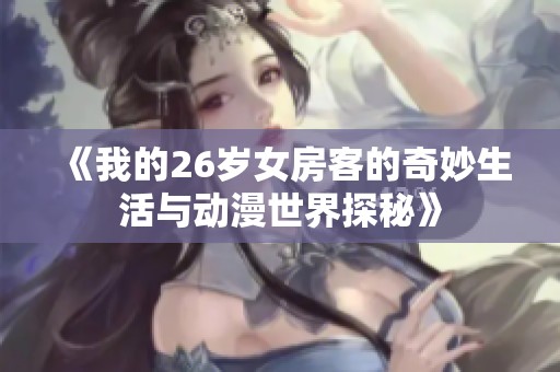 《我的26岁女房客的奇妙生活与动漫世界探秘》