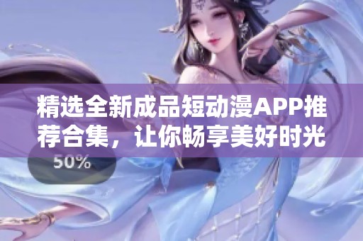 精选全新成品短动漫APP推荐合集，让你畅享美好时光