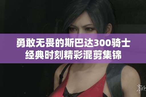 勇敢无畏的斯巴达300骑士经典时刻精彩混剪集锦