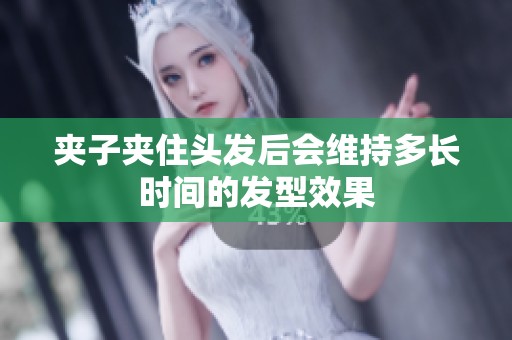 夹子夹住头发后会维持多长时间的发型效果