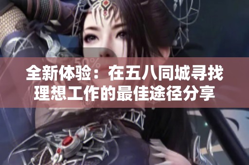 全新体验：在五八同城寻找理想工作的最佳途径分享