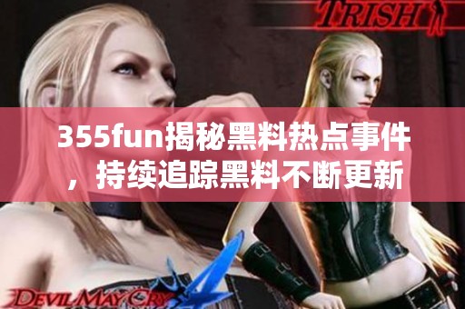 355fun揭秘黑料热点事件，持续追踪黑料不断更新