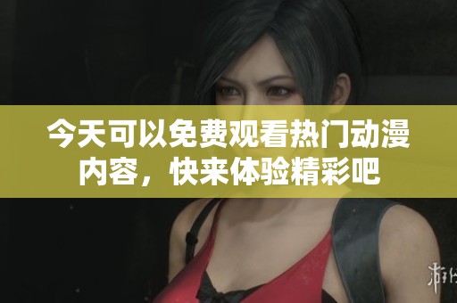 今天可以免费观看热门动漫内容，快来体验精彩吧