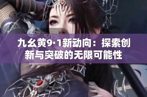 九幺黄9·1新动向：探索创新与突破的无限可能性
