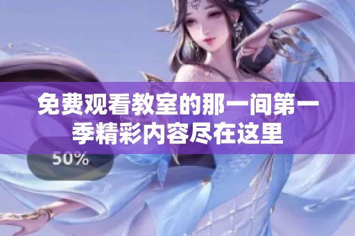 免费观看教室的那一间第一季精彩内容尽在这里