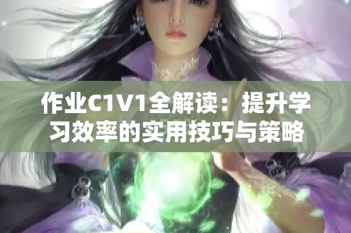 作业C1V1全解读：提升学习效率的实用技巧与策略