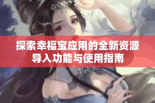 探索幸福宝应用的全新资源导入功能与使用指南