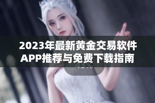 2023年最新黄金交易软件APP推荐与免费下载指南