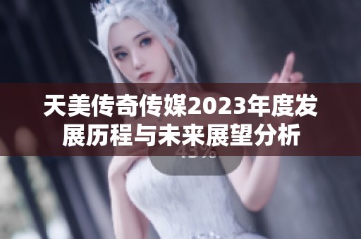 天美传奇传媒2023年度发展历程与未来展望分析