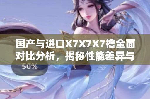 国产与进口X7X7X7槽全面对比分析，揭秘性能差异与优势