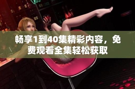 畅享1到40集精彩内容，免费观看全集轻松获取