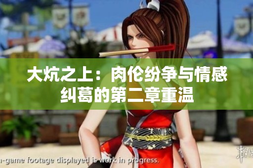 大炕之上：肉伦纷争与情感纠葛的第二章重温