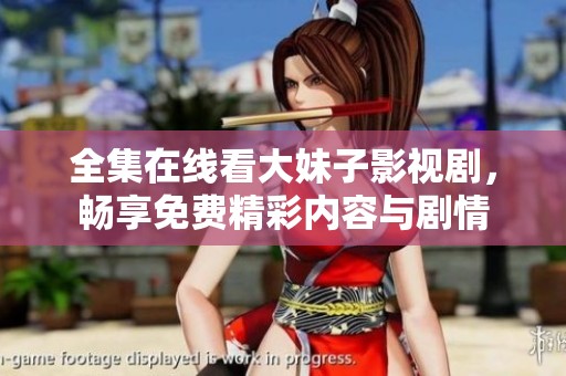 全集在线看大妹子影视剧，畅享免费精彩内容与剧情
