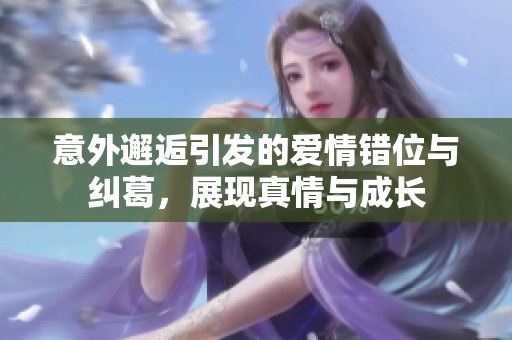 意外邂逅引发的爱情错位与纠葛，展现真情与成长
