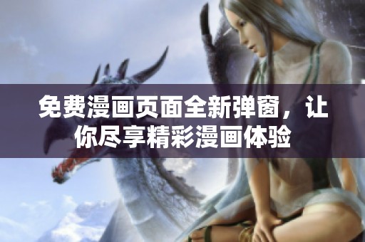 免费漫画页面全新弹窗，让你尽享精彩漫画体验