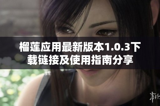 榴莲应用最新版本1.0.3下载链接及使用指南分享