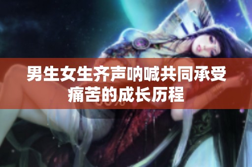 男生女生齐声呐喊共同承受痛苦的成长历程