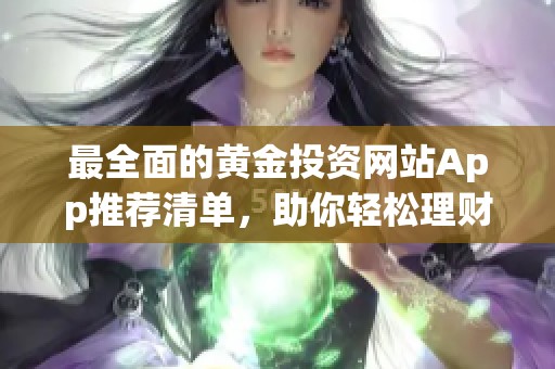 最全面的黄金投资网站App推荐清单，助你轻松理财