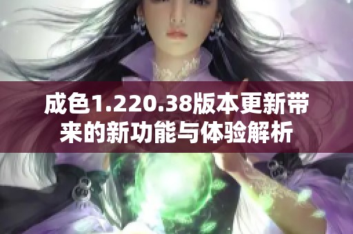 成色1.220.38版本更新带来的新功能与体验解析