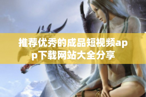 推荐优秀的成品短视频app下载网站大全分享