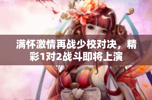满怀激情再战少校对决，精彩1对2战斗即将上演