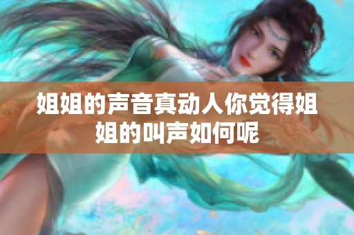 姐姐的声音真动人你觉得姐姐的叫声如何呢