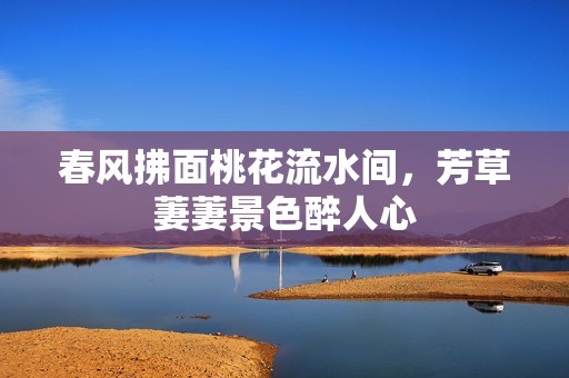春风拂面桃花流水间，芳草萋萋景色醉人心